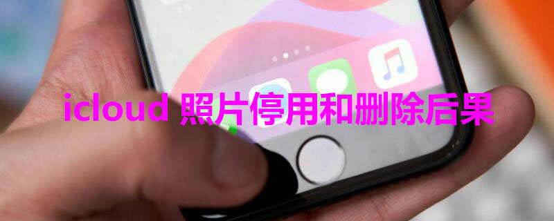 icloud照片停用和删除后果 icloud照片停用和删除后手机里的照片还在吗