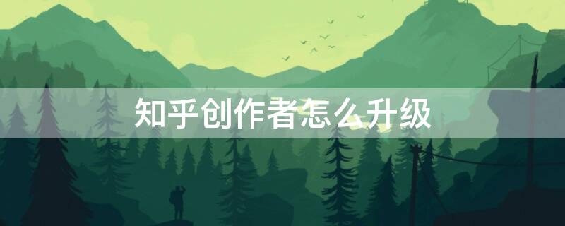 知乎创作者怎么升级 知乎创作中心怎么升级