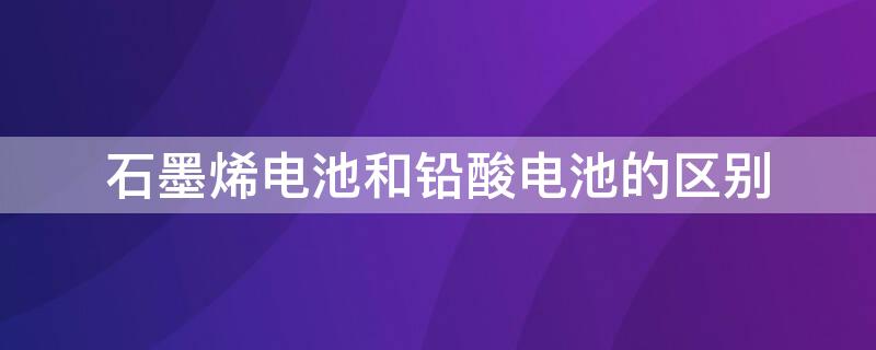 石墨烯电池和铅酸电池的区别 电瓶车石墨烯电池和铅酸电池的区别