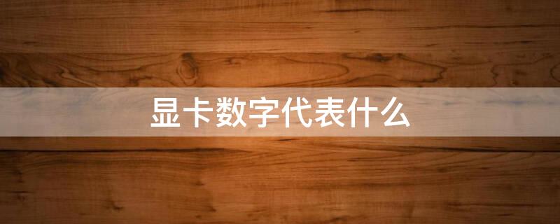 显卡数字代表什么 显卡数字和字母代表什么意思