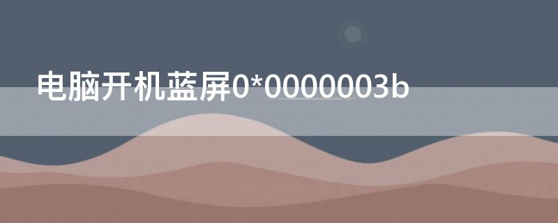 电脑开机蓝屏0*0000003b 电脑开机蓝屏0*000000ed