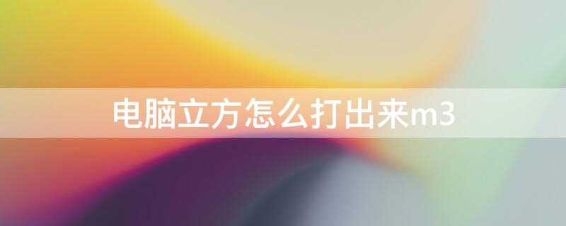 电脑立方怎么打出来m3 电脑立方怎么打出来