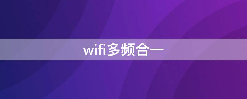 wifi多频合一 wifi多频合一什么意思