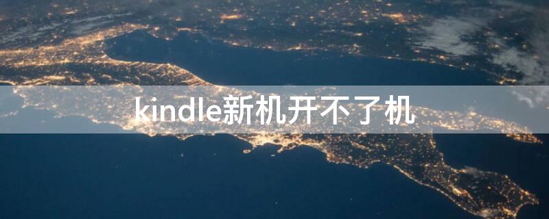 kindle新机开不了机（kindle来不了机）