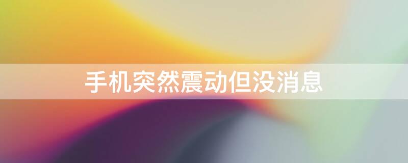 手机突然震动但没消息 手机突然震动但没消息华为