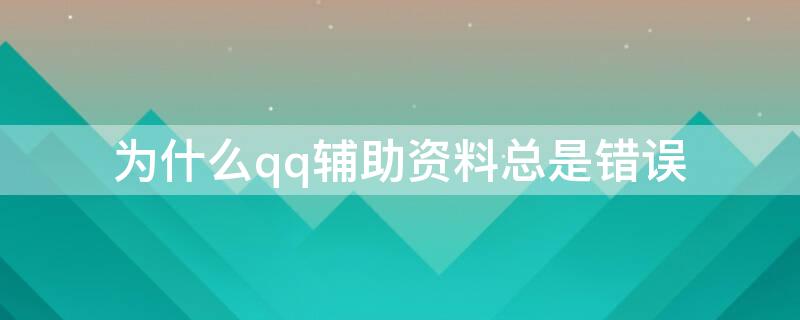 为什么qq辅助资料总是错误 为什么qq辅助资料总是错误呢