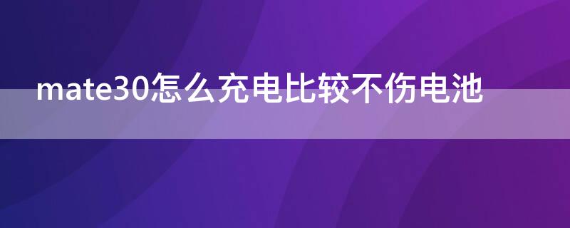 mate30怎么充电比较不伤电池 华为mate 30怎么充电