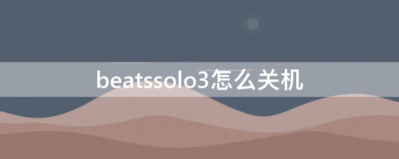 beatssolo3怎么关机 beatssolo3如何关机