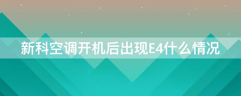 新科空调开机后出现E4什么情况 新科空调开机显示e4故障
