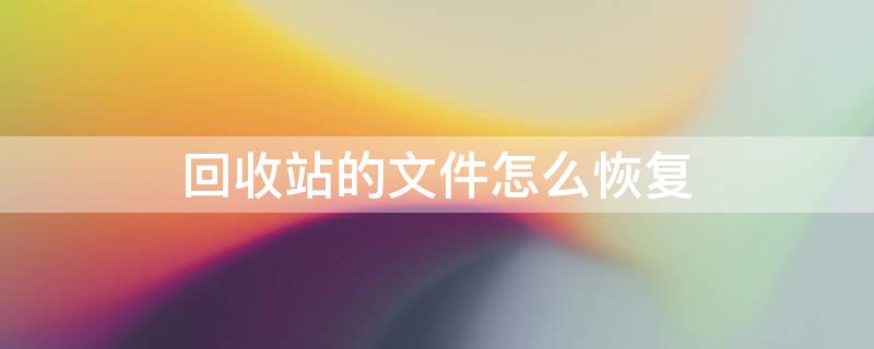 回收站的文件怎么恢复（回收站的文件怎么恢复到桌面）
