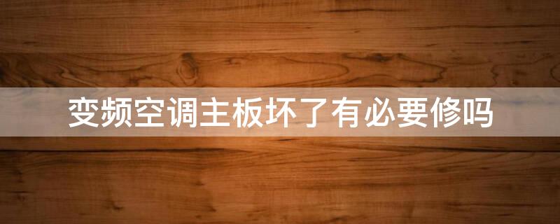 变频空调主板坏了有必要修吗（换个空调主板多少钱）