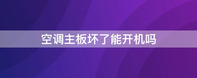 空调主板坏了能开机吗（空调主板坏掉）