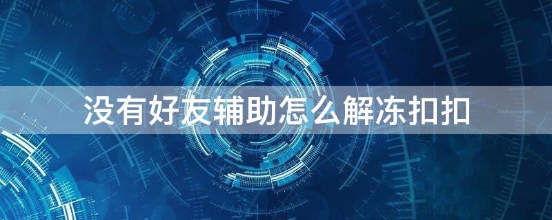 没有好友辅助怎么解冻扣扣 qq冻结没有好友辅助验证怎么办