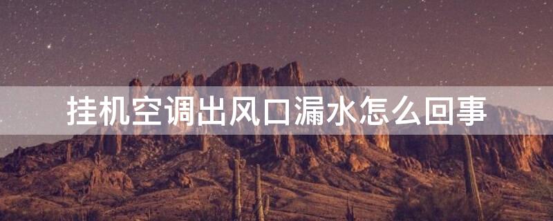 挂机空调出风口漏水怎么回事 挂机空调出风口漏水怎么回事啊