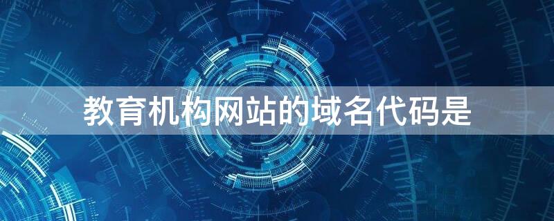 教育机构网站的域名代码是（教育机构网站的域名代码是哪个）