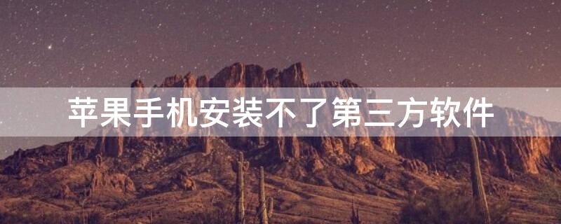 iPhone手机安装不了第三方软件（iphone手机安装不了第三方软件）