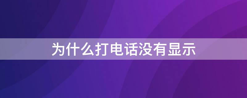 为什么打电话没有显示（为什么打电话没有显示接听界面）