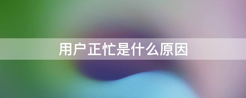 用户正忙是什么原因 拨叫用户正忙是什么原因