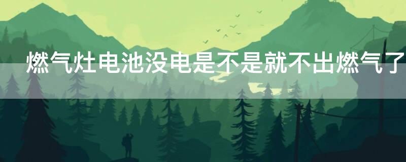 燃气灶电池没电是不是就不出燃气了（燃气灶电池没有电了会出现哪种情况）