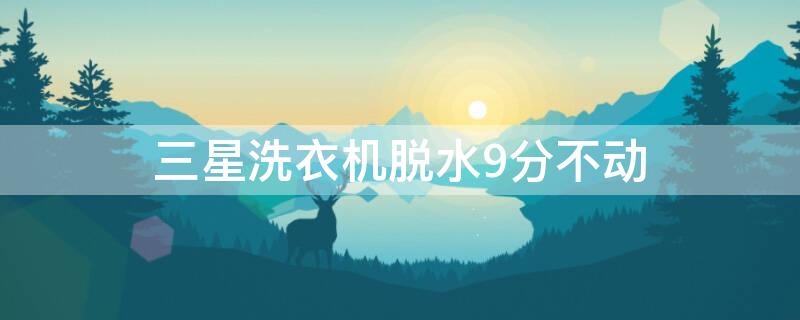 三星洗衣机脱水9分不动 三星洗衣机脱水转不起高速