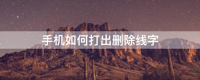 手机如何打出删除线字（手机如何打出删除线字发朋友圈）
