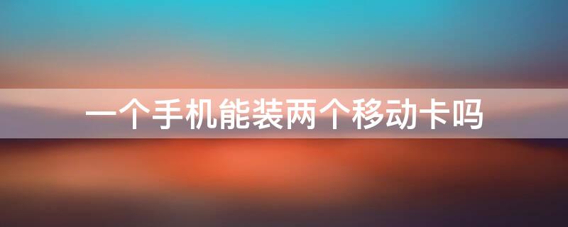 一个手机能装两个移动卡吗 一个手机能装两个移动卡吗