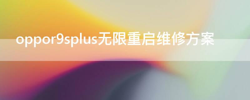 oppor9splus无限重启维修方案（oppo r9splus无限重启解决）