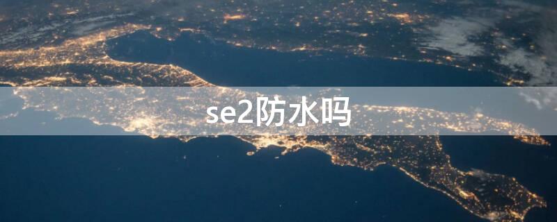 se2防水吗 苹果se2防水吗