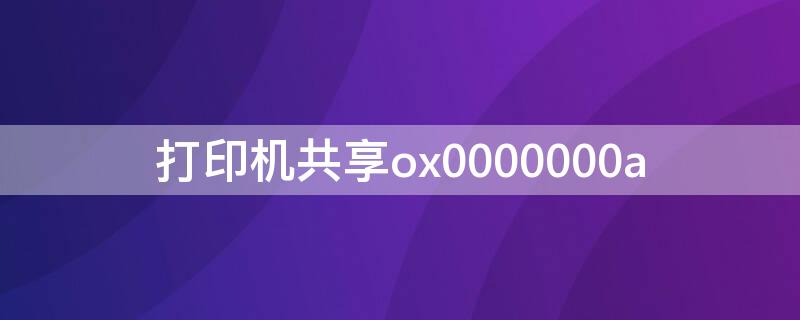 打印机共享ox0000000a 打印机共享怎么连接第二台电脑