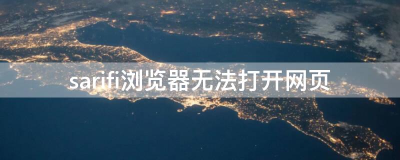 sarifi浏览器无法打开网页 为什么sariaf浏览器无法打开网页
