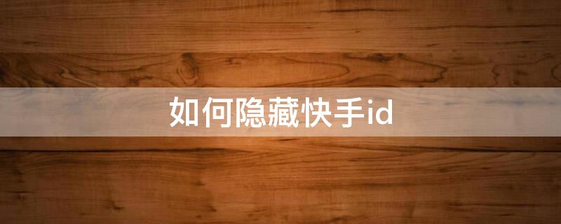 如何隐藏快手id（如何隐藏快手ID）