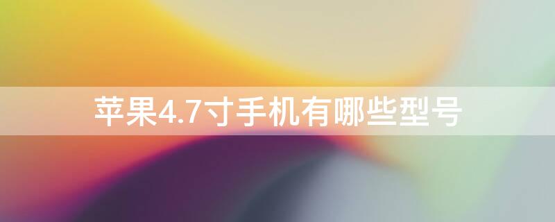 iPhone4.7寸手机有哪些型号 iphone4.7寸多大
