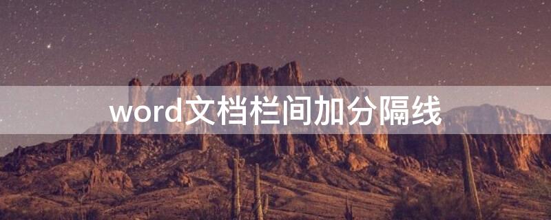 word文档栏间加分隔线 word文档中栏间加分隔线