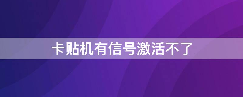 卡贴机有信号激活不了 卡贴机有信号激活不了吗
