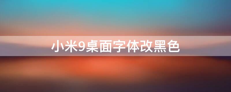 小米9桌面字体改黑色 小米9怎么把字体调成黑色