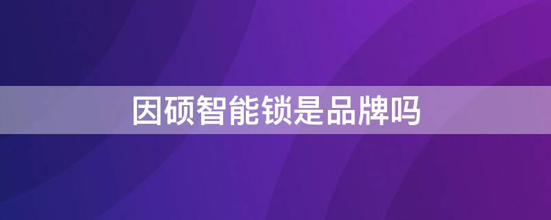 因硕智能锁是品牌吗 因硕智能锁是品牌吗安全吗
