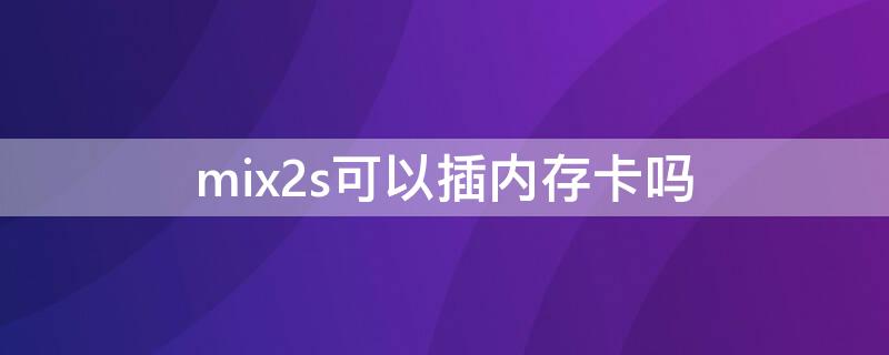 mix2s可以插内存卡吗（mix2s能不能插内存卡）