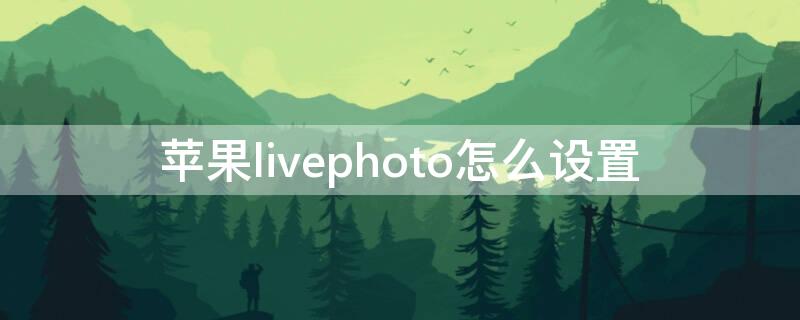 iPhonelivephoto怎么设置 苹果livephoto怎么设置声音