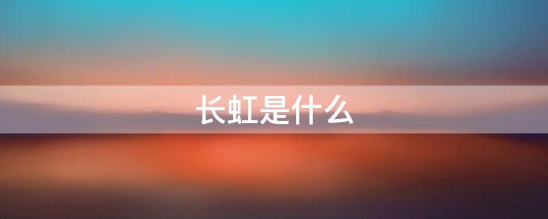 长虹是什么 年头红到年尾长虹是什么
