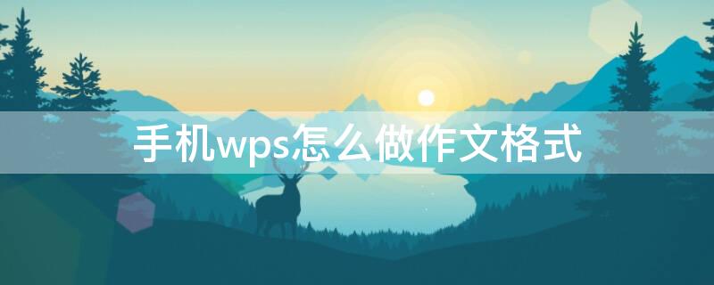 手机wps怎么做作文格式（手机wps怎么做作文格式模板）
