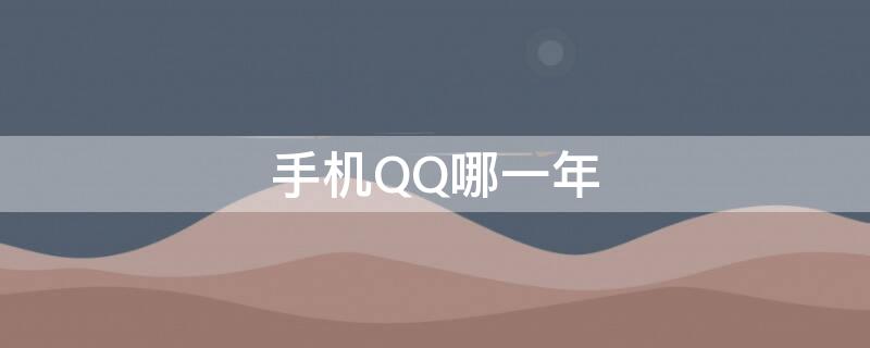 手机QQ哪一年 手机QQ哪一年出来的