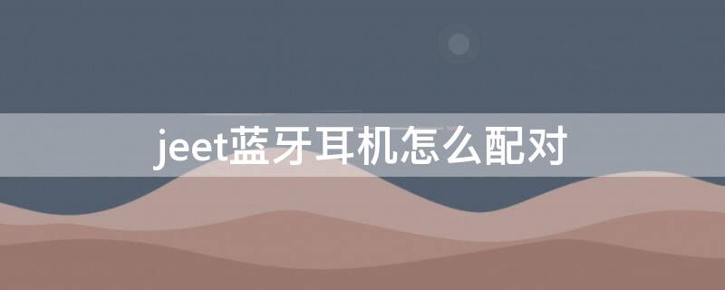 jeet蓝牙耳机怎么配对 jeet蓝牙耳机怎么配对电脑