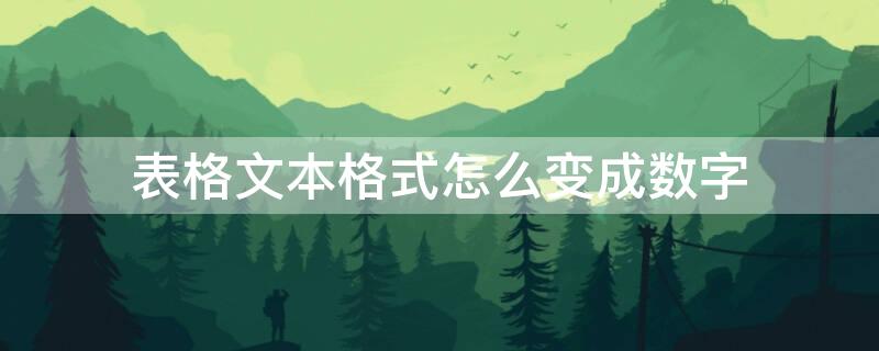 表格文本格式怎么变成数字（表格文本格式怎么变成数字快捷）