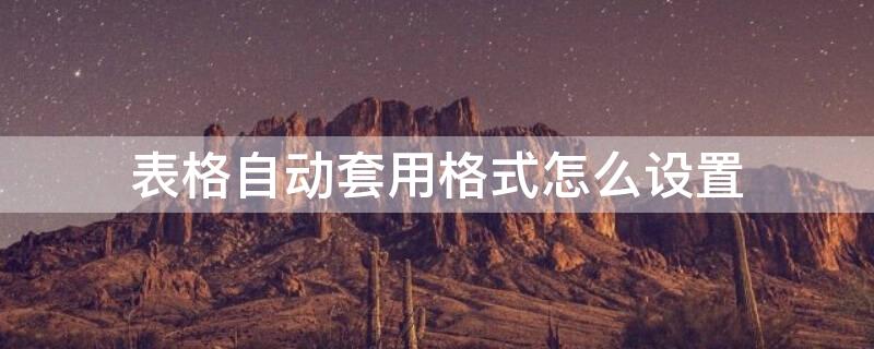 表格自动套用格式怎么设置（表格自动套用格式怎么设置word）