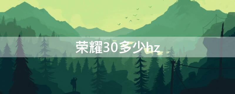 荣耀30多少hz（荣耀30多少hz刷新）