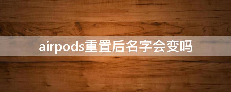 airpods重置后名字会变吗 airpodspro重置后名称不重置
