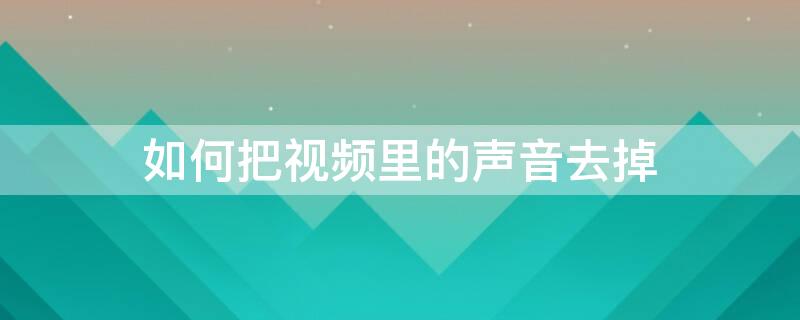 如何把视频里的声音去掉（如何把视频里的声音去掉保留配音）