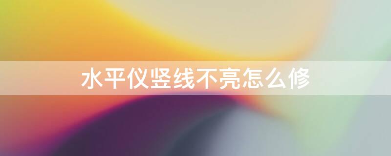 水平仪竖线不亮怎么修（水平仪竖线不亮怎么修理）