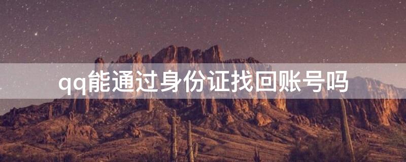 qq能通过身份证找回账号吗（qq能通过身份证找回吗?）