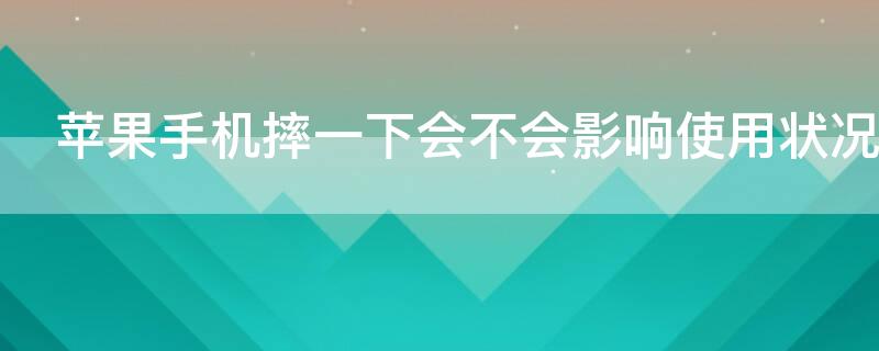 iPhone手机摔一下会不会影响使用状况 iphone手机摔一下会不会影响使用状况呢